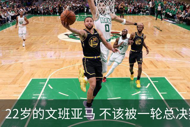 22岁的文班亚马 不该被一轮总决赛定义
